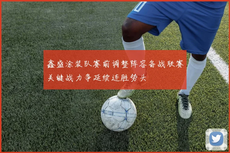鑫盛涂装队赛前调整阵容备战联赛关键战力争延续连胜势头
