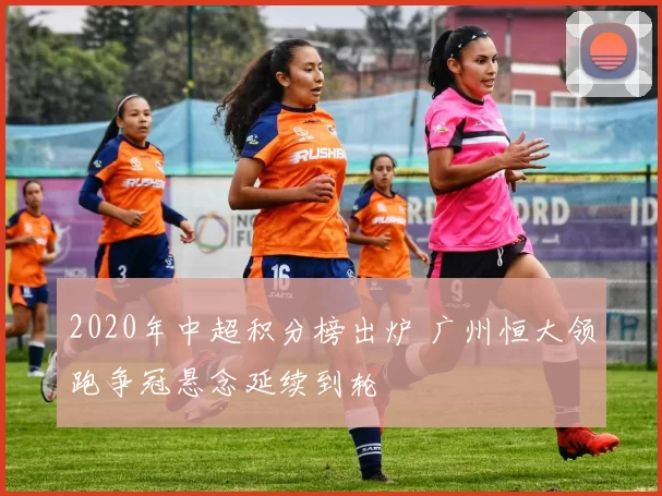 2020年中超积分榜出炉 广州恒大领跑争冠悬念延续到轮