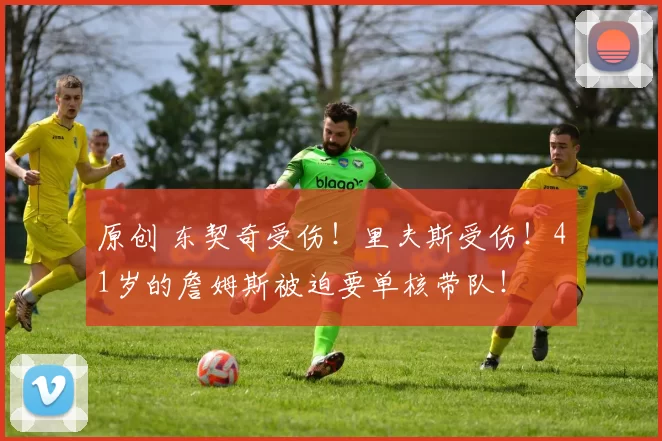 原创 东契奇受伤！里夫斯受伤！41岁的詹姆斯被迫要单核带队！