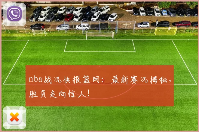 nba战况快报篮网：最新赛况揭秘，胜负走向惊人！