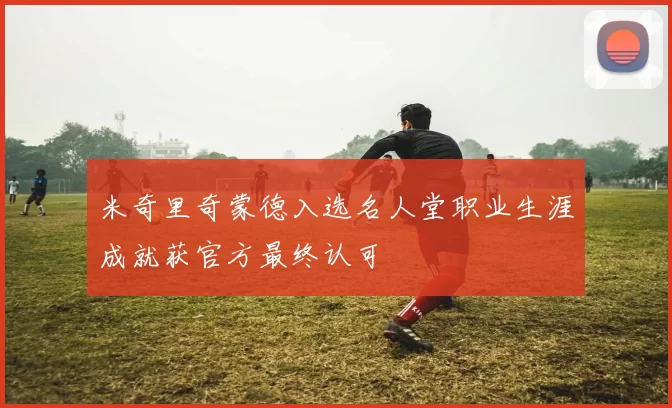 米奇里奇蒙德入选名人堂职业生涯成就获官方最终认可