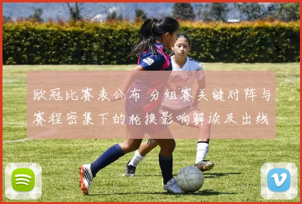 欧冠比赛表公布 分组赛关键对阵与赛程密集下的轮换影响解读及出线前景