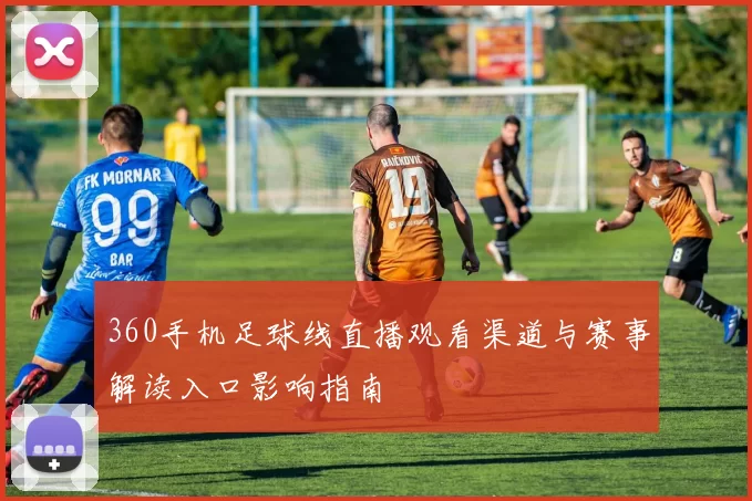 360手机足球线直播观看渠道与赛事解读入口影响指南