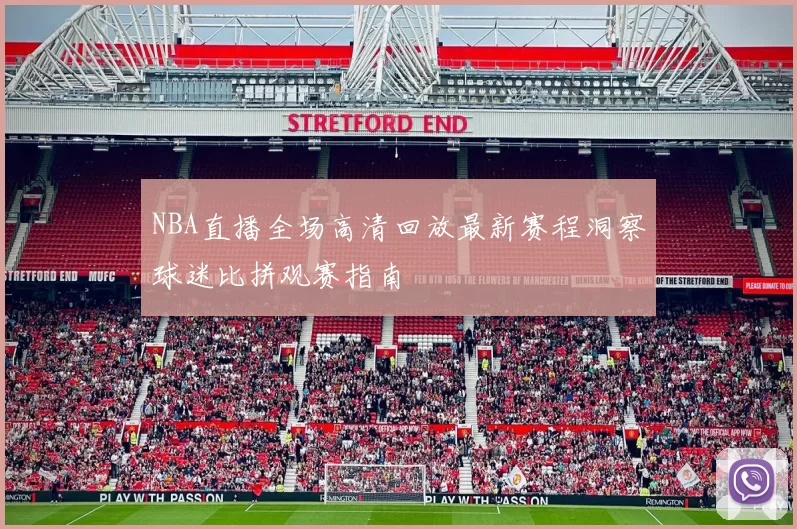 NBA直播全场高清回放最新赛程洞察球迷比拼观赛指南