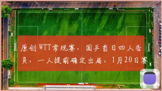 原创 WTT常规赛，国乒首日四人告负，一人提前确定出局，1月20日赛程公布