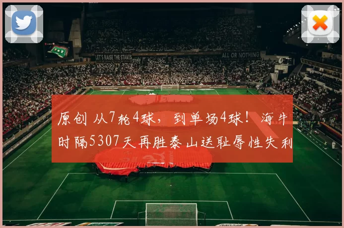 原创 从7轮4球，到单场4球！海牛时隔5307天再胜泰山送耻辱性失利