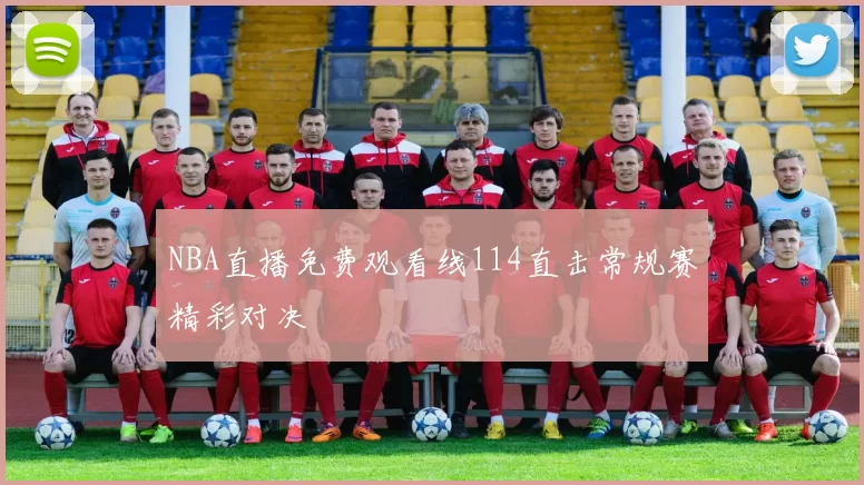 NBA直播免费观看线114直击常规赛精彩对决