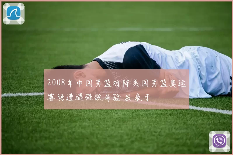 2008年中国男篮对阵美国男篮奥运赛场遭遇强敌考验 发表于