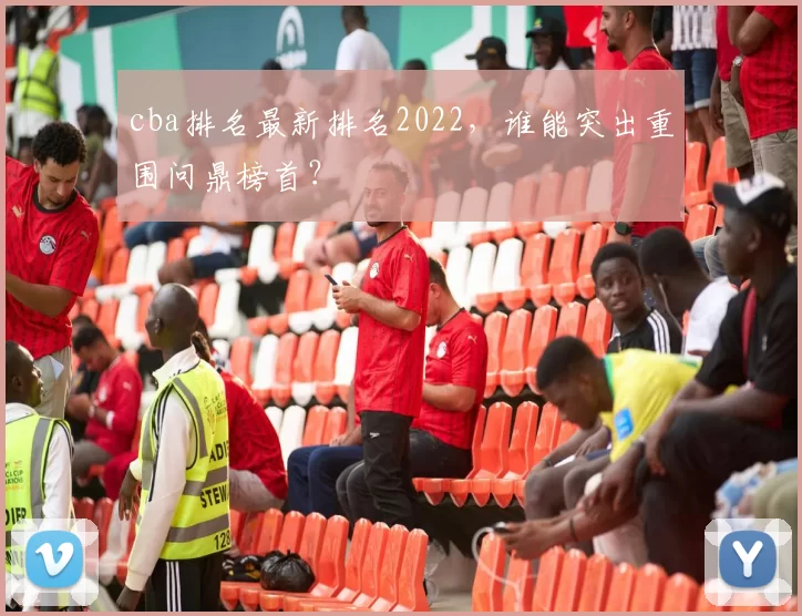 cba排名最新排名2022，谁能突出重围问鼎榜首？