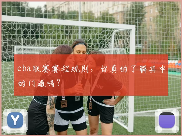 cba联赛赛程规则，你真的了解其中的门道吗？