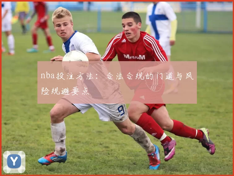 nba投注方法:合法合规的门道与风险规避要点