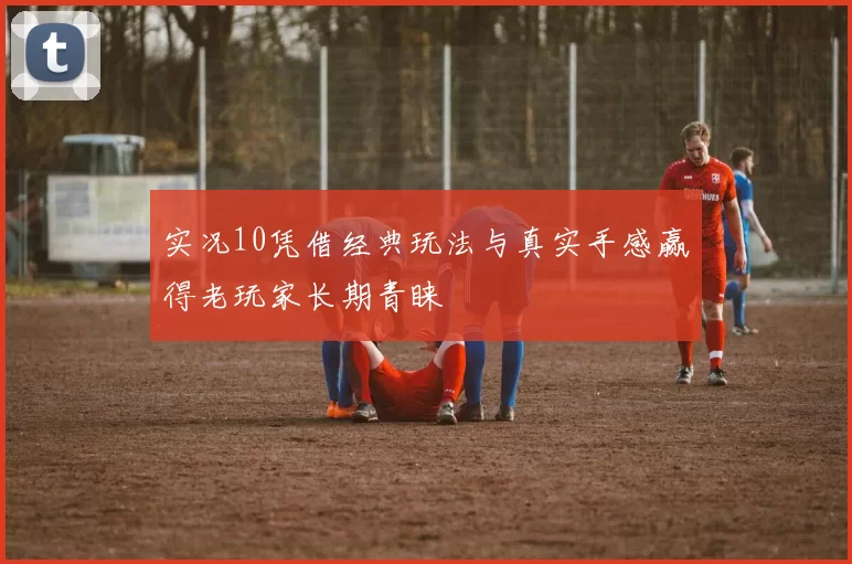 实况10凭借经典玩法与真实手感赢得老玩家长期青睐