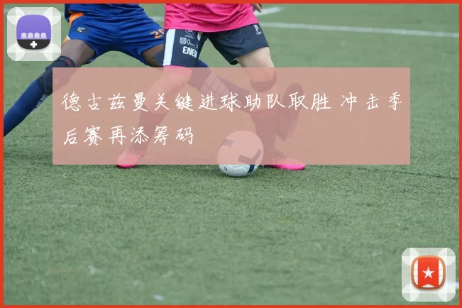 德古兹曼关键进球助队取胜 冲击季后赛再添筹码