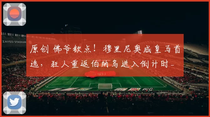 原创 佛爷钦点！穆里尼奥成皇马首选，狂人重返伯纳乌进入倒计时_