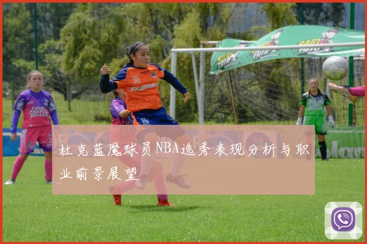 杜克蓝魔球员NBA选秀表现分析与职业前景展望