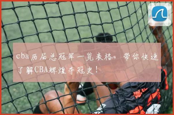 cba历届总冠军一览表格，带你快速了解CBA辉煌夺冠史！