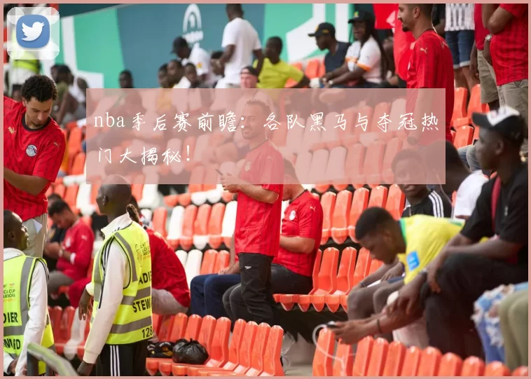 nba季后赛前瞻：各队黑马与夺冠热门大揭秘！