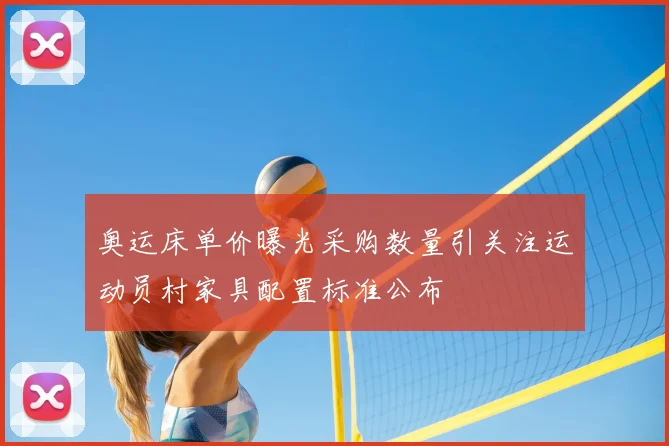 奥运床单价曝光采购数量引关注运动员村家具配置标准公布