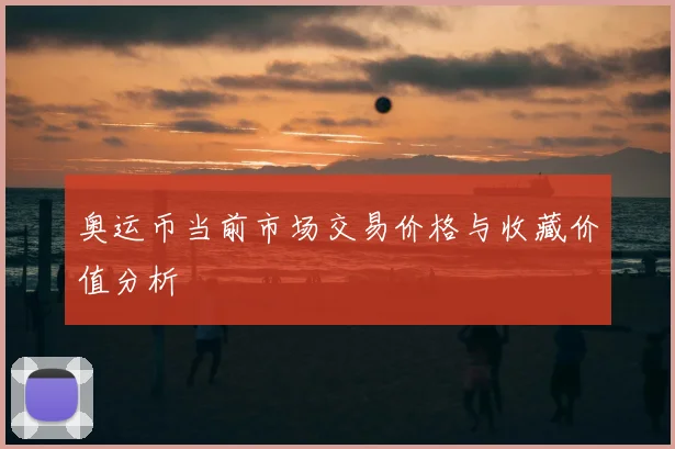 奥运币当前市场交易价格与收藏价值分析