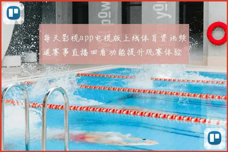 每天影视app电视版上线体育资讯频道赛事直播回看功能提升观赛体验