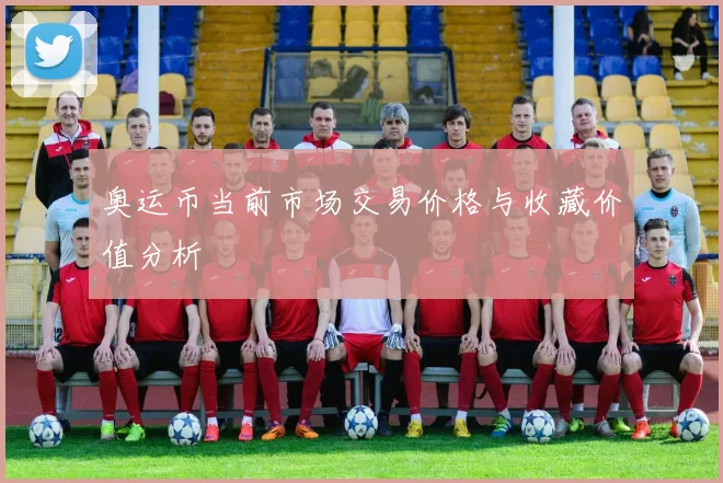 奥运币当前市场交易价格与收藏价值分析