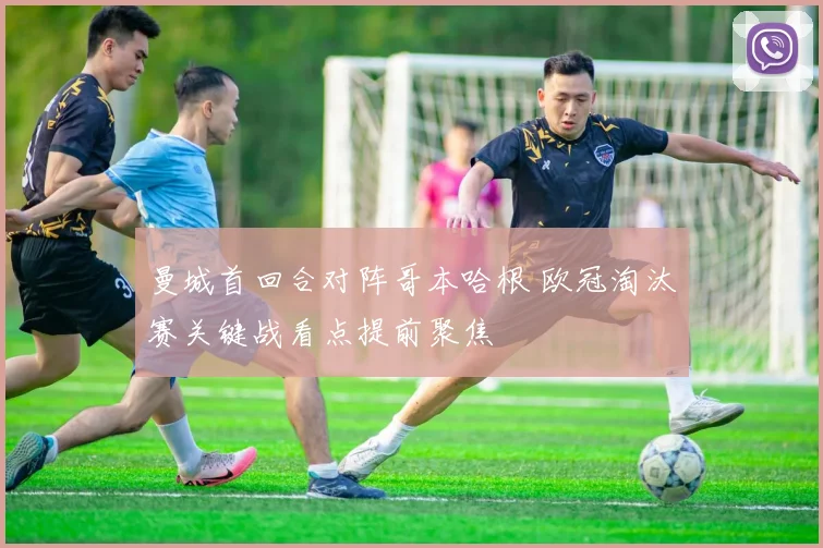 曼城首回合对阵哥本哈根 欧冠淘汰赛关键战看点提前聚焦