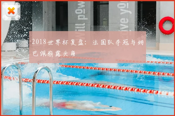 2018世界杯复盘：法国队夺冠与姆巴佩崭露头角