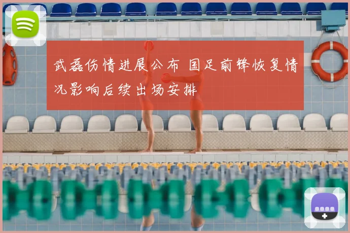 武磊伤情进展公布 国足前锋恢复情况影响后续出场安排