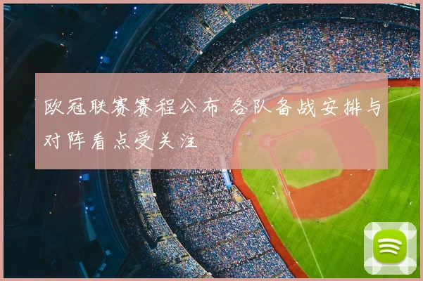 欧冠联赛赛程公布 各队备战安排与对阵看点受关注