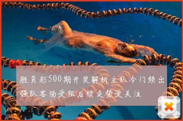 胜负彩500期开奖解析主队冷门频出强队客场受阻后续走势受关注