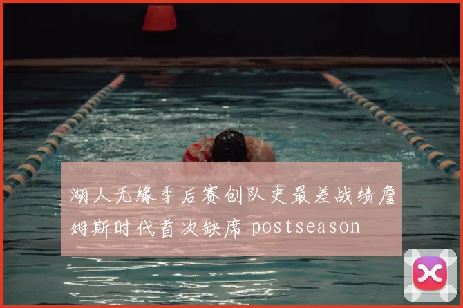 湖人无缘季后赛创队史最差战绩詹姆斯时代首次缺席 postseason