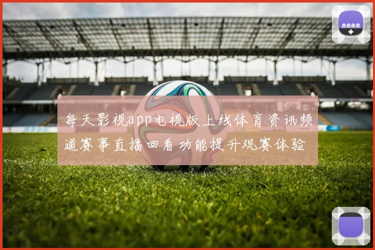 每天影视app电视版上线体育资讯频道赛事直播回看功能提升观赛体验