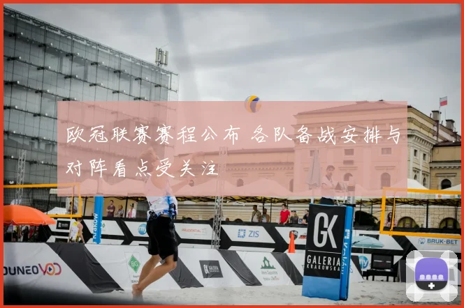 欧冠联赛赛程公布 各队备战安排与对阵看点受关注